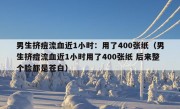 男生挤痘流血近1小时：用了400张纸（男生挤痘流血近1小时用了400张纸 后来整个脸都是苍白）