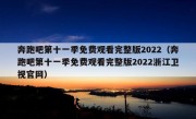 奔跑吧第十一季免费观看完整版2022（奔跑吧第十一季免费观看完整版2022浙江卫视官网）