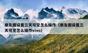 朋友圈设置三天可见怎么操作（朋友圈设置三天可见怎么操作vivo）