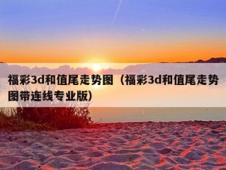 福彩3d和值尾走势图（福彩3d和值尾走势图带连线专业版）