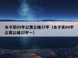 女子买69平公寓公摊37平（女子买69平公寓公摊37平一）