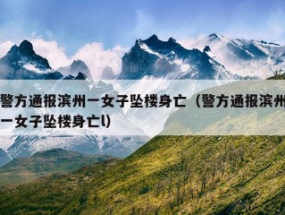 警方通报滨州一女子坠楼身亡（警方通报滨州一女子坠楼身亡l）