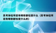 高考体检项目有哪些都检查什么（高考体检项目有哪些都检查什么的）