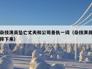 杂技演员坠亡丈夫和公司各执一词（杂技演员摔下来）