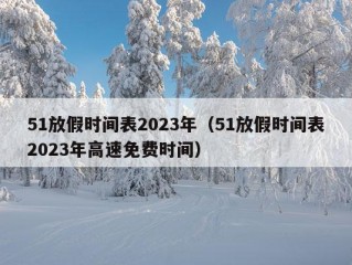 51放假时间表2023年（51放假时间表2023年高速免费时间）