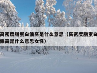 高密度脂蛋白偏高是什么意思（高密度脂蛋白偏高是什么意思女性）