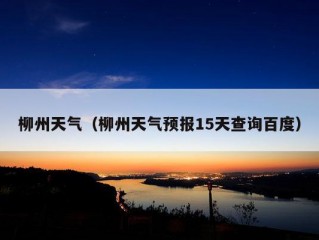 柳州天气（柳州天气预报15天查询百度）