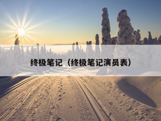 终极笔记（终极笔记演员表）