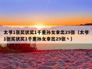 太爷1张奖状奖1千重孙女拿出29张（太爷1张奖状奖1千重孙女拿出29张丶）