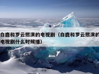 白鹿和罗云熙演的电视剧（白鹿和罗云熙演的电视剧什么时候播）