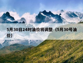 5月30日24时油价将调整（5月30号油价）