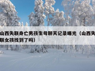 山西失联身亡男孩生母聊天记录曝光（山西失联女孩找到了吗）