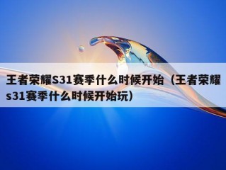 王者荣耀S31赛季什么时候开始（王者荣耀s31赛季什么时候开始玩）