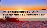 2023年储蓄国债发行计划来了（2023年储蓄国债发行计划来了中利集团最新壮况中利集团）