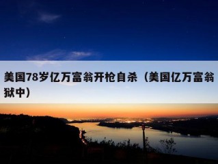 美国78岁亿万富翁开枪自杀（美国亿万富翁狱中）