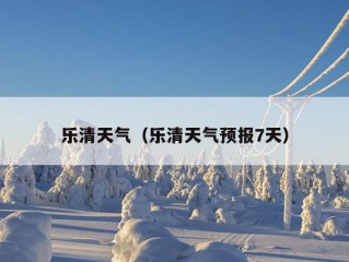 乐清天气（乐清天气预报7天）