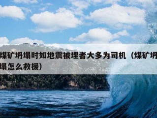 煤矿坍塌时如地震被埋者大多为司机（煤矿坍塌怎么救援）