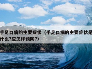 手足口病的主要症状（手足口病的主要症状是什么?应怎样预防?）