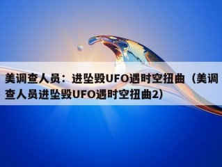 美调查人员：进坠毁UFO遇时空扭曲（美调查人员进坠毁UFO遇时空扭曲2）