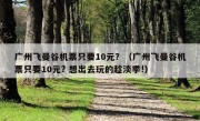 广州飞曼谷机票只要10元？（广州飞曼谷机票只要10元? 想出去玩的趁淡季!）