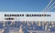 西北农林科技大学（西北农林科技大学2023分数线）