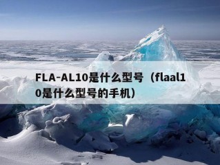 FLA-AL10是什么型号（flaal10是什么型号的手机）