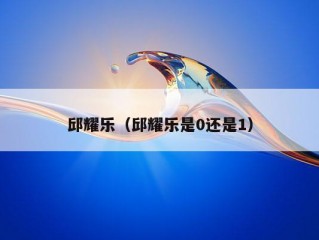 邱耀乐（邱耀乐是0还是1）