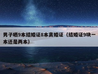 男子晒9本结婚证8本离婚证（结婚证9块一本还是两本）