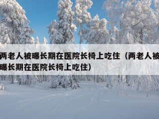 两老人被曝长期在医院长椅上吃住（两老人被曝长期在医院长椅上吃住）