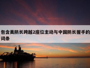 包含美防长跨越2座位主动与中国防长握手的词条