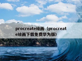 procreate绘画（procreate绘画下载免费华为版）