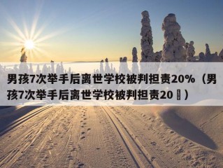 男孩7次举手后离世学校被判担责20%（男孩7次举手后离世学校被判担责20�）