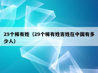 29个稀有姓（29个稀有姓吉姓在中国有多少人）