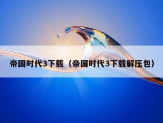 帝国时代3下载（帝国时代3下载解压包）