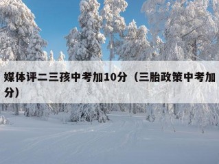 媒体评二三孩中考加10分（三胎政策中考加分）