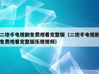 二炮手电视剧免费观看完整版（二炮手电视剧免费观看完整版乐视视频）