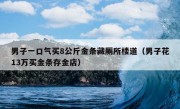 男子一口气买8公斤金条藏厕所楼道（男子花13万买金条存金店）