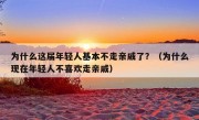 为什么这届年轻人基本不走亲戚了？（为什么现在年轻人不喜欢走亲戚）