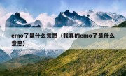 emo了是什么意思（我真的emo了是什么意思）