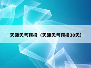 天津天气预报（天津天气预报30天）