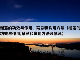 榴莲的功效与作用、禁忌和食用方法（榴莲的功效与作用,禁忌和食用方法及禁忌）