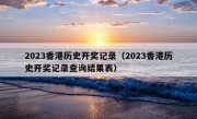 2023香港历史开奖记录（2023香港历史开奖记录查询结果表）