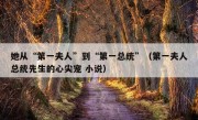 她从“第一夫人”到“第一总统”（第一夫人总统先生的心尖宠 小说）