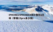 IPHONE15PROMAX预计售价2万块（苹果15pro多少钱）