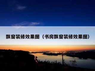 飘窗装修效果图（书房飘窗装修效果图）