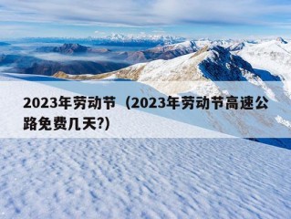 2023年劳动节（2023年劳动节高速公路免费几天?）