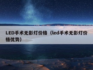 LED手术无影灯价格（led手术无影灯价格优势）