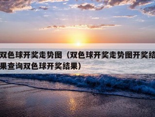 双色球开奖走势图（双色球开奖走势图开奖结果查询双色球开奖结果）