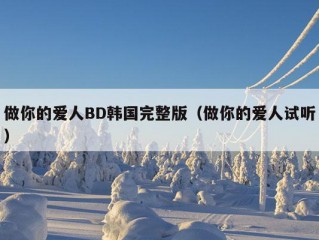 做你的爱人BD韩国完整版（做你的爱人试听）