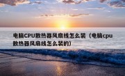 电脑CPU散热器风扇线怎么装（电脑cpu散热器风扇线怎么装的）